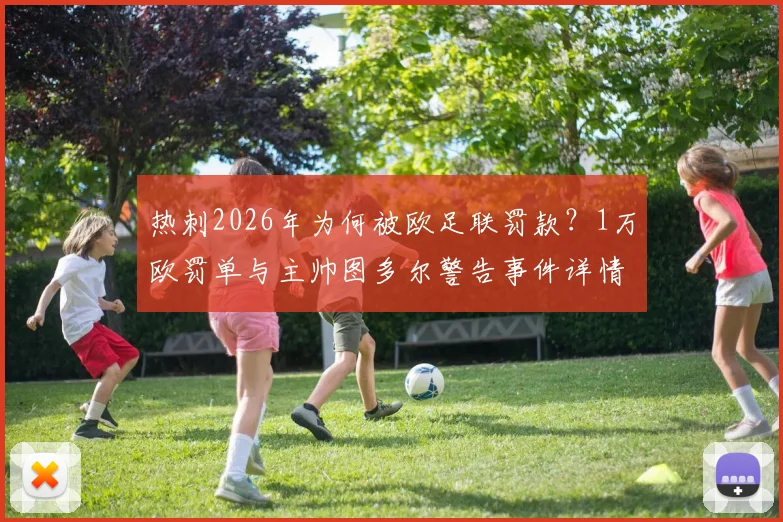 热刺2026年为何被欧足联罚款？1万欧罚单与主帅图多尔警告事件详情梳理