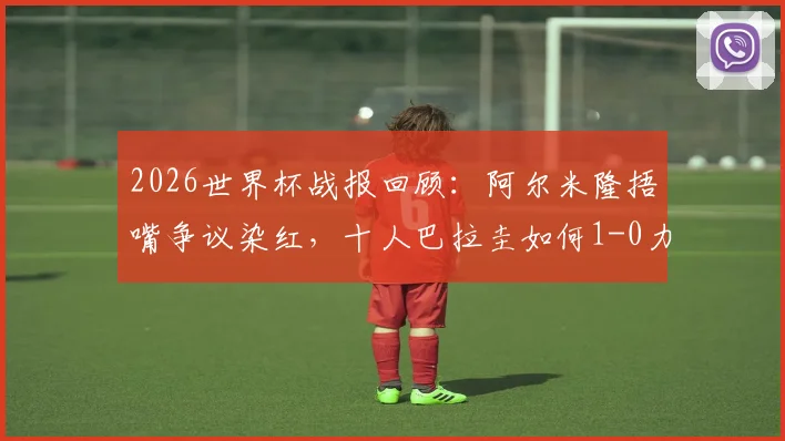 2026世界杯战报回顾：阿尔米隆捂嘴争议染红，十人巴拉圭如何1-0力克土耳其送其出局
