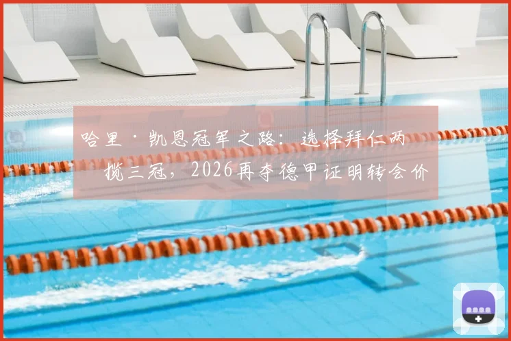 哈里·凯恩冠军之路：选择拜仁两年揽三冠，2026再夺德甲证明转会价值