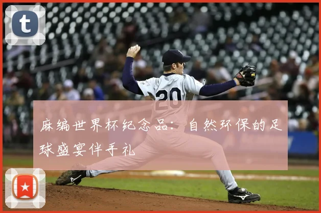 麻编世界杯纪念品：自然环保的足球盛宴伴手礼