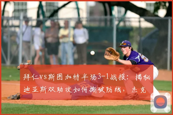 拜仁vs斯图加特半场3-1战报:揭秘迪亚斯双助攻如何撕破防线,杰克逊关键进球锁定优势