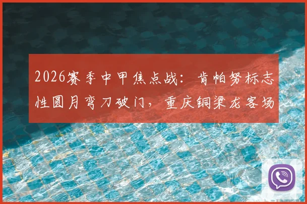 2026赛季中甲焦点战：肯帕努标志性圆月弯刀破门，重庆铜梁龙客场力克青岛海牛全记录与赛后解析