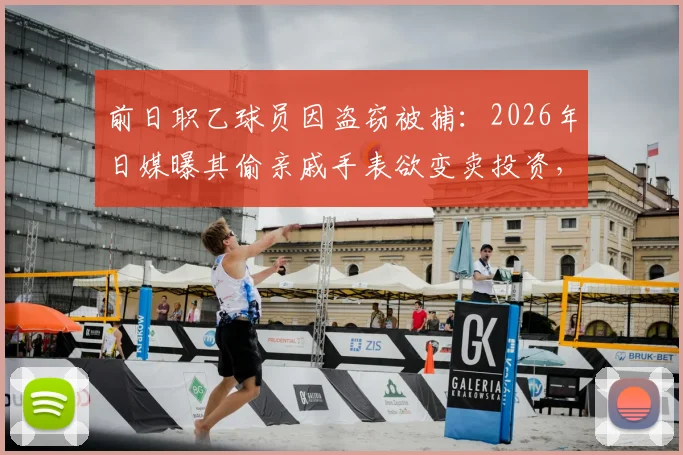 前日职乙球员因盗窃被捕:2026年日媒曝其偷亲戚手表欲变卖投资,职业生涯污点令人唏嘘