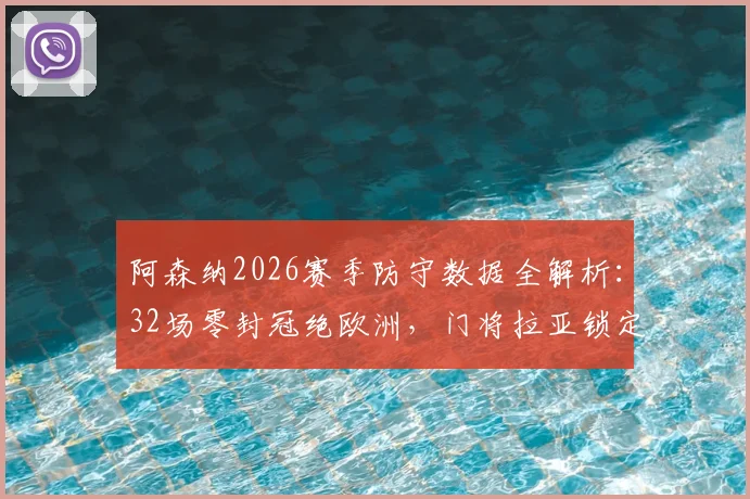 阿森纳2026赛季防守数据全解析:32场零封冠绝欧洲,门将拉亚锁定金手套三连庄秘诀