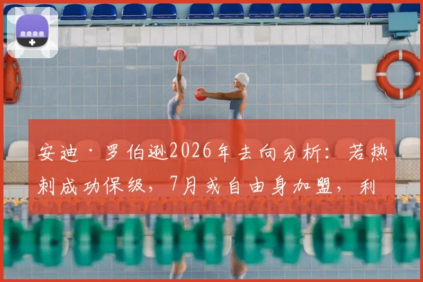 安迪·罗伯逊2026年去向分析：若热刺成功保级，7月或自由身加盟，利物浦左闸未来引关注