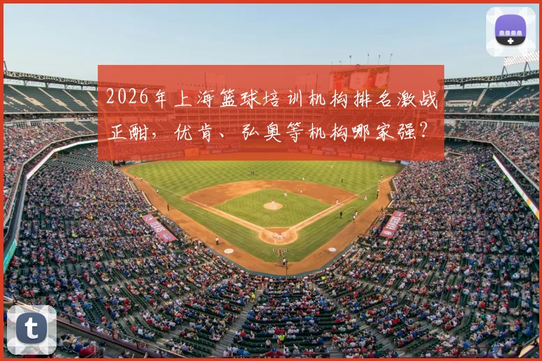 2026年上海篮球培训机构排名激战正酣，优肯、弘奥等机构哪家强？附最新价格表参考指南