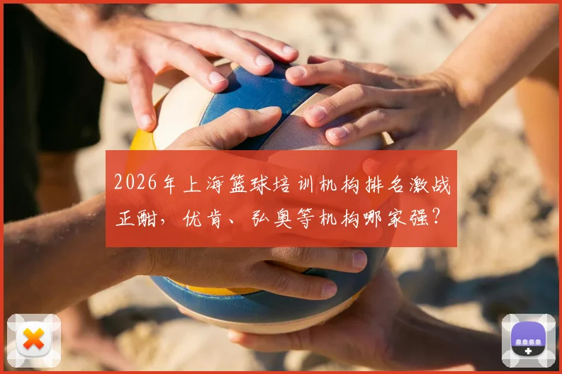2026年上海篮球培训机构排名激战正酣,优肯、弘奥等机构哪家强?附最新价格表参考指南